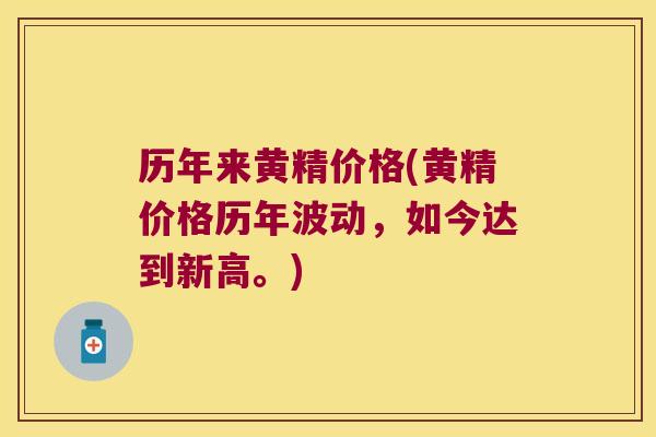历年来黄精价格(黄精价格历年波动,如今达到新高。) 历年来黄精价格(黄精价格历年波动,如今达到新高。)