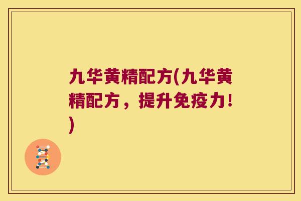 九华黄精配方(九华黄精配方,提升力!) 九华黄精配方(九华黄精配方,提升力!)