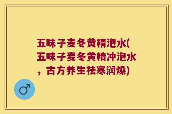 五味子麦冬黄精泡水(五味子麦冬黄精冲泡水，古方养生祛寒润燥)