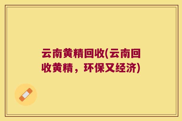 云南黄精回收(云南回收黄精，环保又经济)