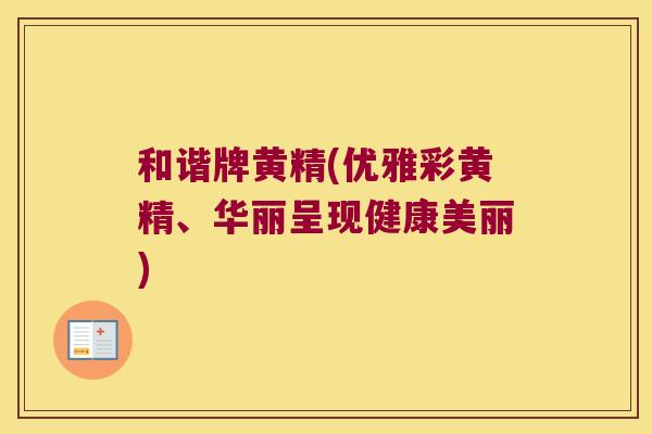 和谐牌黄精(优雅彩黄精、华丽呈现健康美丽)