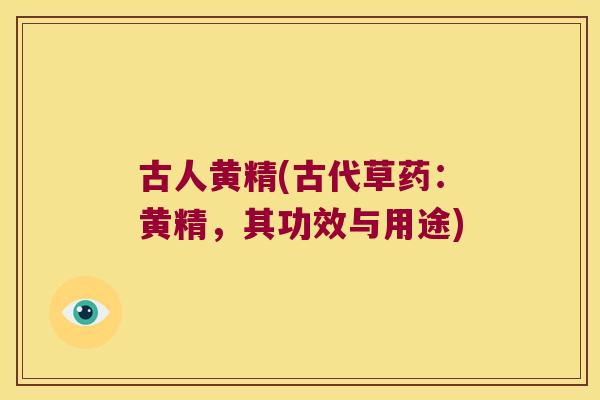 古人黄精(古代草药：黄精，其功效与用途)
