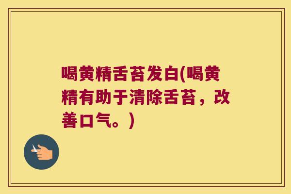 喝黄精舌苔发白(喝黄精有助于清除舌苔,改善口气。) 喝黄精舌苔发白(喝黄精有助于清除舌苔,改善口气。)