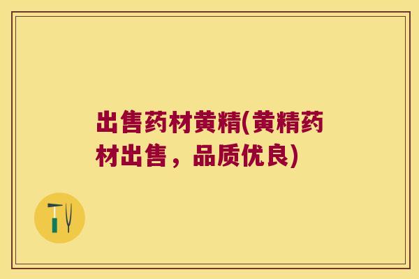 出售药材黄精(黄精药材出售,品质优良) 出售药材黄精(黄精药材出售,品质优良)