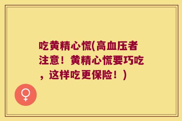 吃黄精心慌(高者注意!黄精心慌要巧吃,这样吃更保险!) 吃黄精心慌(高者注意!黄精心慌要巧吃,这样吃更保险!)