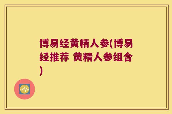 博易经黄精人参(博易经推荐 黄精人参组合) 博易经黄精人参(博易经推荐 黄精人参组合)