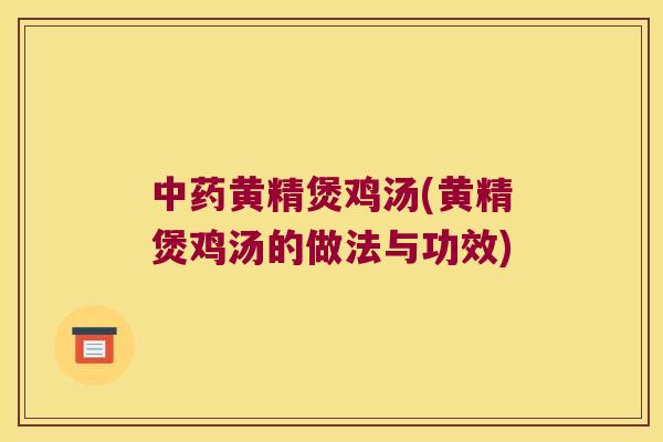 黄精煲鸡汤(黄精煲鸡汤的做法与功效)