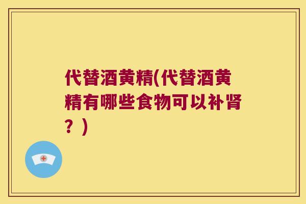 代替酒黄精(代替酒黄精有哪些食物可以补?) 代替酒黄精(代替酒黄精有哪些食物可以补?)