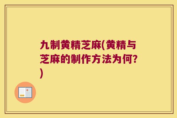 九制黄精芝麻(黄精与芝麻的制作方法为何?) 九制黄精芝麻(黄精与芝麻的制作方法为何?)