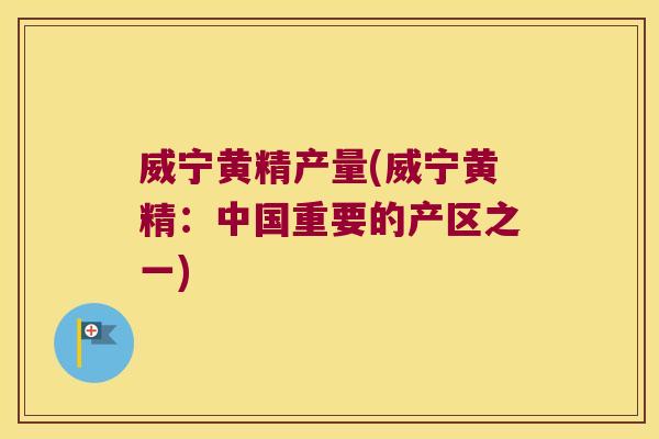 威宁黄精产量(威宁黄精：中国重要的产区之一)