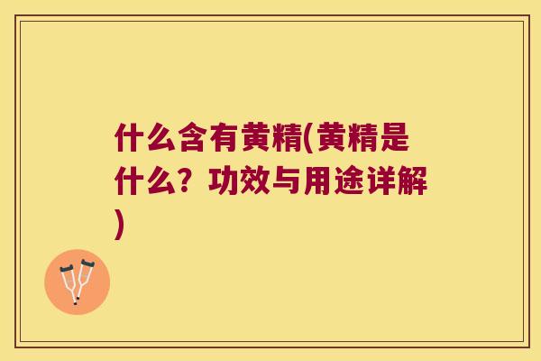 什么含有黄精(黄精是什么？功效与用途详解)