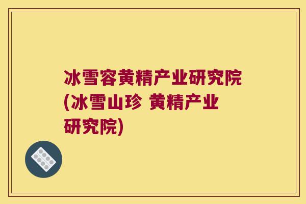 冰雪容黄精产业研究院(冰雪山珍 黄精产业研究院)