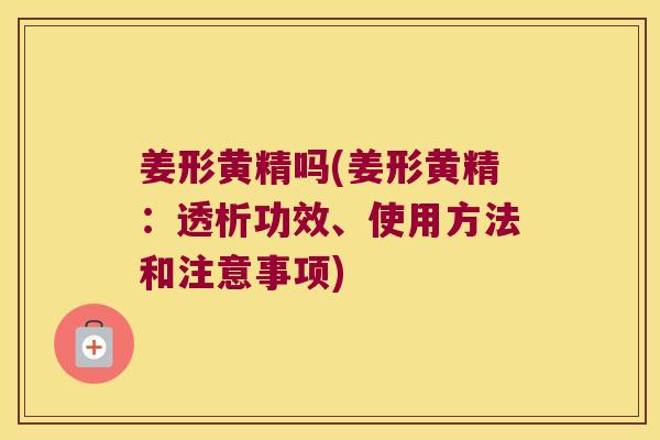 姜形黄精吗(姜形黄精：透析功效、使用方法和注意事项)