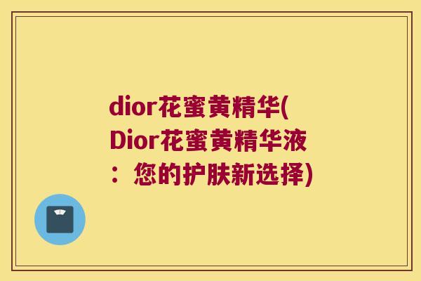 dior花蜜黄精华(Dior花蜜黄精华液：您的护肤新选择)
