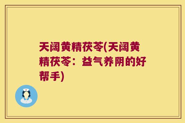 天阔黄精茯苓(天阔黄精茯苓:益气养阴的好帮手) 天阔黄精茯苓(天阔黄精茯苓:益气养阴的好帮手)
