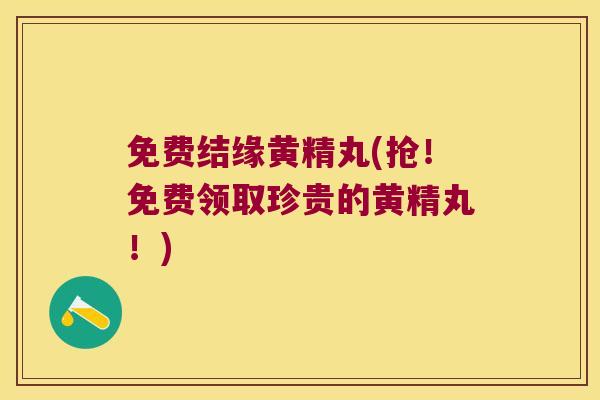 免费结缘黄精丸(抢!免费领取珍贵的黄精丸!) 免费结缘黄精丸(抢!免费领取珍贵的黄精丸!)