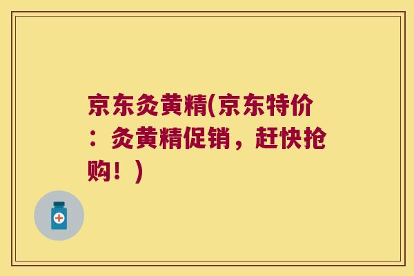 京东灸黄精(京东特价：灸黄精促销，赶快抢购！)