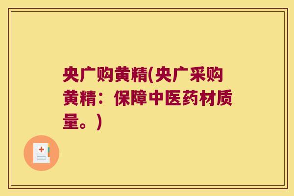 央广购黄精(央广采购黄精:保障中医药材质量。) 央广购黄精(央广采购黄精:保障中医药材质量。)