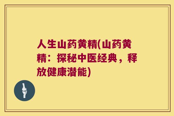 人生山药黄精(山药黄精:探秘中医经典,释放健康潜能) 人生山药黄精(山药黄精:探秘中医经典,释放健康潜能)