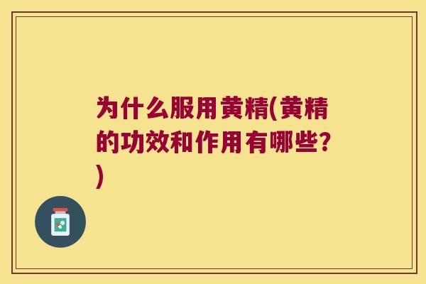 为什么服用黄精(黄精的功效和作用有哪些?) 为什么服用黄精(黄精的功效和作用有哪些?)