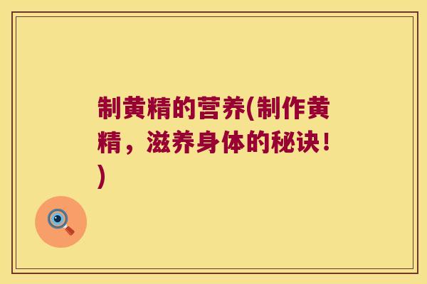 制黄精的营养(制作黄精，滋养身体的秘诀！)