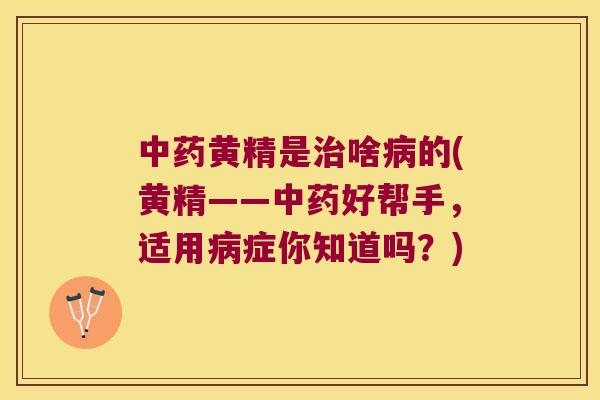 黄精是啥的(黄精——好帮手,适用症你知道吗?) 黄精是啥的(黄精——好帮手,适用症你知道吗?)