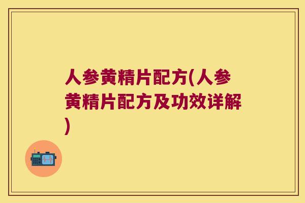 人参黄精片配方(人参黄精片配方及功效详解) 人参黄精片配方(人参黄精片配方及功效详解)