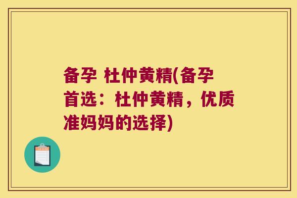 备孕 杜仲黄精(备孕首选:杜仲黄精,优质准妈妈的选择) 备孕 杜仲黄精(备孕首选:杜仲黄精,优质准妈妈的选择)