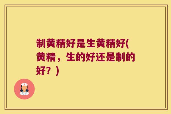制黄精好是生黄精好(黄精，生的好还是制的好？)