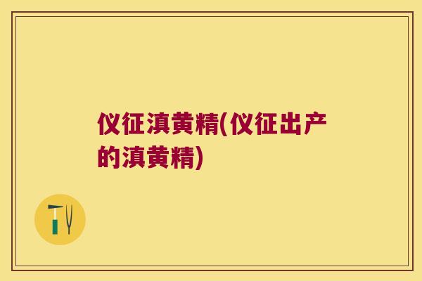 仪征滇黄精(仪征出产的滇黄精) 仪征滇黄精(仪征出产的滇黄精)