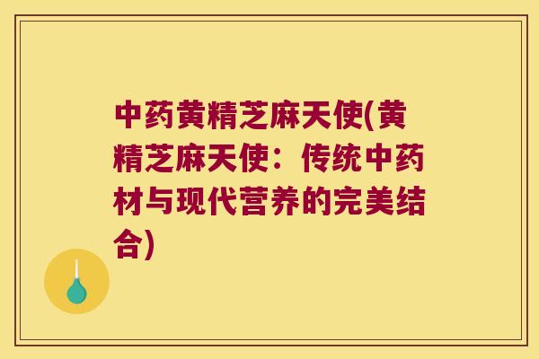 黄精芝麻天使(黄精芝麻天使:传统材与现代营养的完美结合) 黄精芝麻天使(黄精芝麻天使:传统材与现代营养的完美结合)