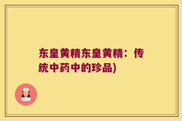 东皇黄精东皇黄精：传统中的珍品)