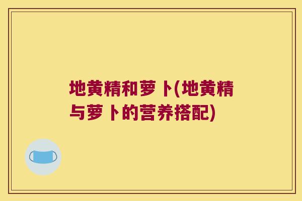 地黄精和萝卜(地黄精与萝卜的营养搭配)