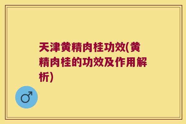 天津黄精肉桂功效(黄精肉桂的功效及作用解析)