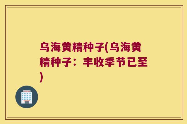 乌海黄精种子(乌海黄精种子:丰收季节已至) 乌海黄精种子(乌海黄精种子:丰收季节已至)