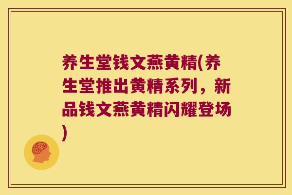 养生堂钱文燕黄精(养生堂推出黄精系列，新品钱文燕黄精闪耀登场)