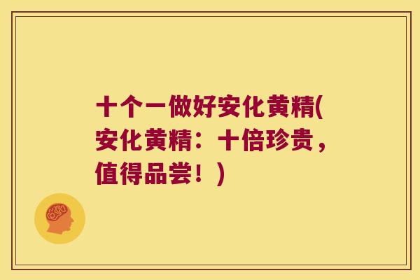 十个一做好安化黄精(安化黄精：十倍珍贵，值得品尝！)