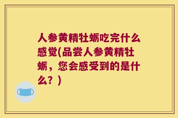 人参黄精牡蛎吃完什么感觉(品尝人参黄精牡蛎,您会感受到的是什么?) 人参黄精牡蛎吃完什么感觉(品尝人参黄精牡蛎,您会感受到的是什么?)