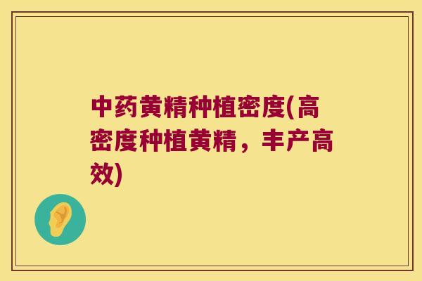 黄精种植密度(高密度种植黄精,丰产高效) 黄精种植密度(高密度种植黄精,丰产高效)