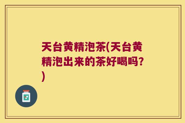 天台黄精泡茶(天台黄精泡出来的茶好喝吗?) 天台黄精泡茶(天台黄精泡出来的茶好喝吗?)