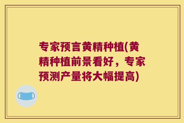 专家预言黄精种植(黄精种植前景看好,专家预测产量将大幅提高) 专家预言黄精种植(黄精种植前景看好,专家预测产量将大幅提高)
