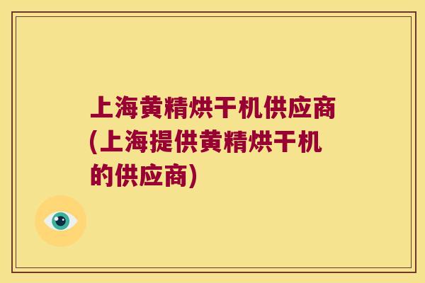 上海黄精烘干机供应商(上海提供黄精烘干机的供应商)