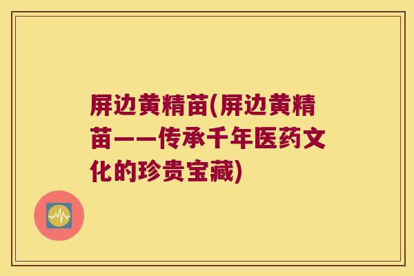 屏边黄精苗(屏边黄精苗——传承千年医药文化的珍贵宝藏) 屏边黄精苗(屏边黄精苗——传承千年医药文化的珍贵宝藏)