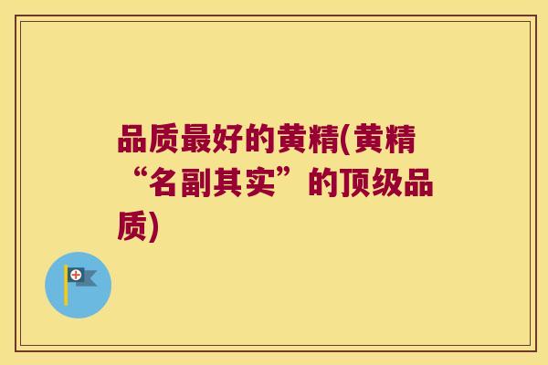 品质好的黄精(黄精“名副其实”的品质)