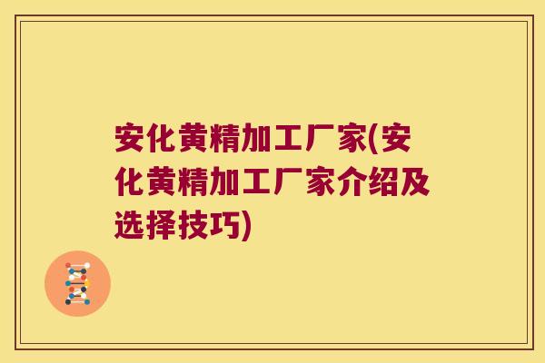安化黄精加工厂家(安化黄精加工厂家介绍及选择技巧) 安化黄精加工厂家(安化黄精加工厂家介绍及选择技巧)