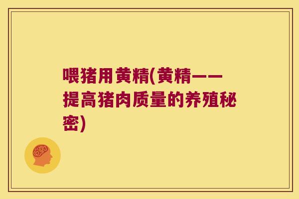 喂猪用黄精(黄精——提高猪肉质量的养殖秘密)