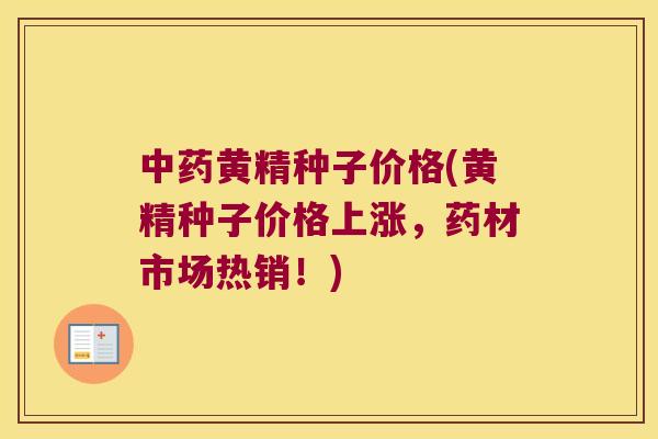 黄精种子价格(黄精种子价格上涨，药材市场热销！)