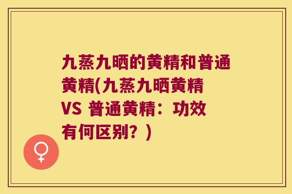 九蒸九晒的黄精和普通黄精(九蒸九晒黄精 VS 普通黄精:功效有何区别?) 九蒸九晒的黄精和普通黄精(九蒸九晒黄精 VS 普通黄精:功效有何区别?)