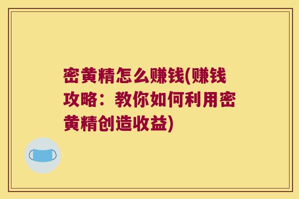 密黄精怎么赚钱(赚钱攻略：教你如何利用密黄精创造收益)