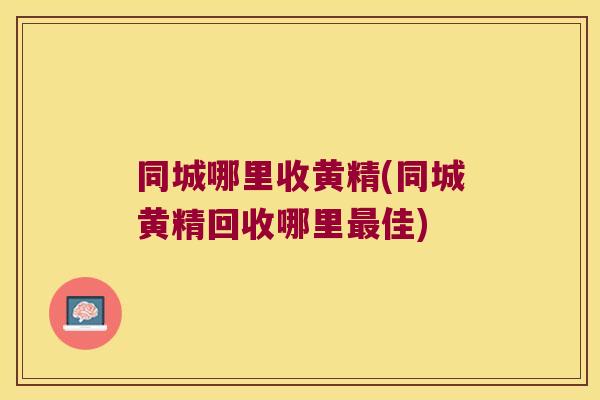 同城哪里收黄精(同城黄精回收哪里佳)